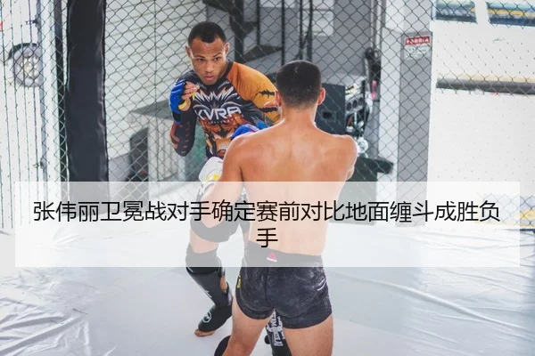张伟丽卫冕战对手确定赛前对比地面缠斗成胜负手